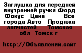 Заглушка для передней внутренней ручки Форд Фокус › Цена ­ 200 - Все города Авто » Продажа запчастей   . Томская обл.,Томск г.